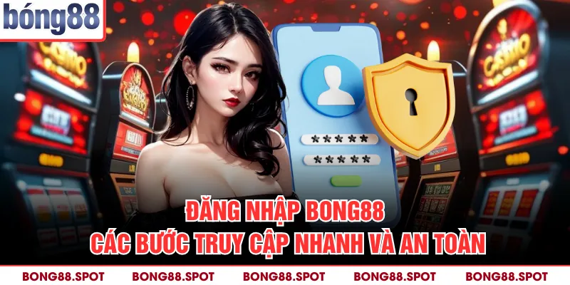Đăng Nhập Bong88 - Các Bước Truy Cập Nhanh Và An Toàn