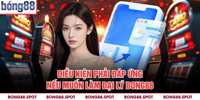 Điều kiện phải đáp ứng nếu muốn làm đại lý bong88
