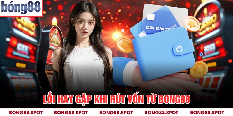 Lỗi hay gặp khi rút vốn từ bong88