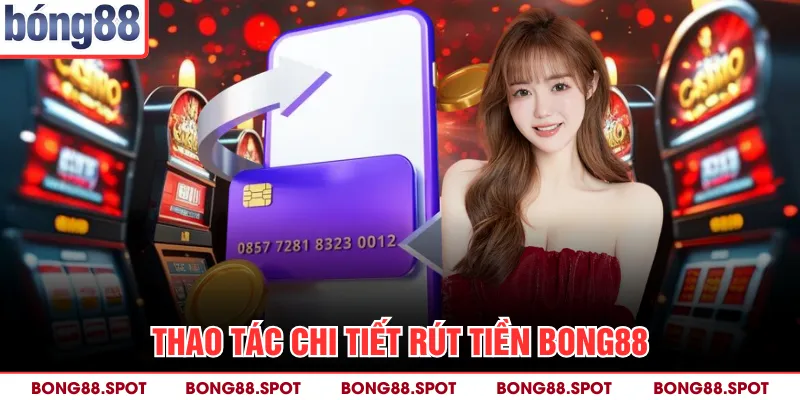 Thao tác chi tiết rút tiền bong88