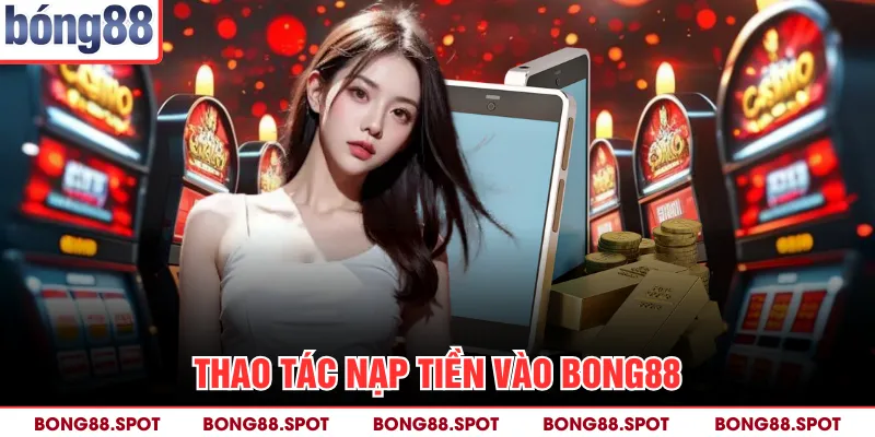 Thao tác nạp tiền vào bong88