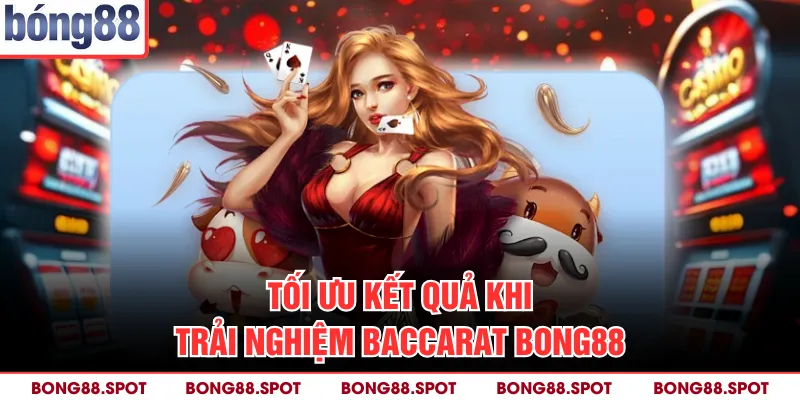 Tối ưu kết quả khi trải nghiệm Baccarat bong88
