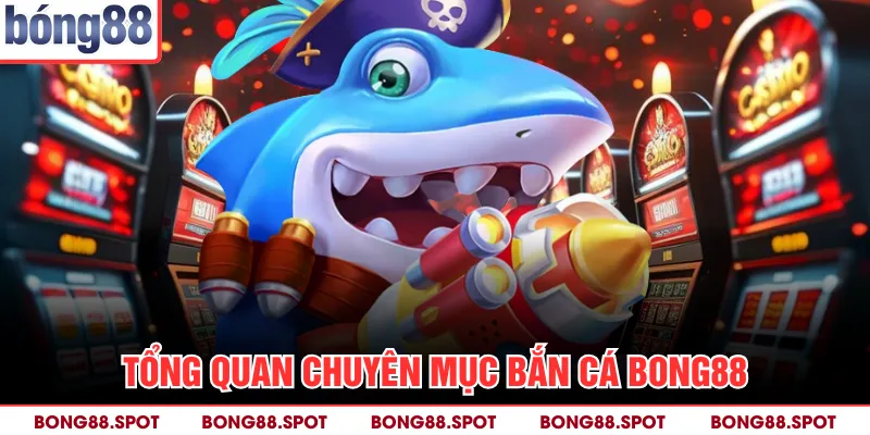 Tổng quan chuyên mục bắn cá bong88