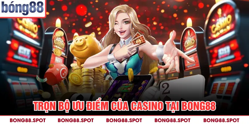 Trọn bộ ưu điểm của casino tại bong88