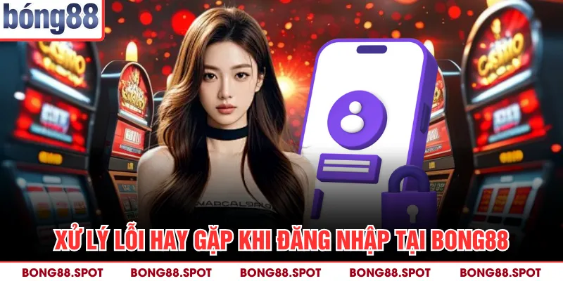 Xử lý lỗi hay gặp khi đăng nhập tại bong88